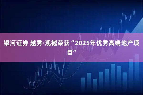 银河证券 越秀·观樾荣获“2025年优秀高端地产项目”