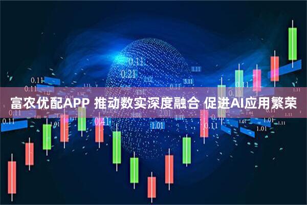 富农优配APP 推动数实深度融合 促进AI应用繁荣