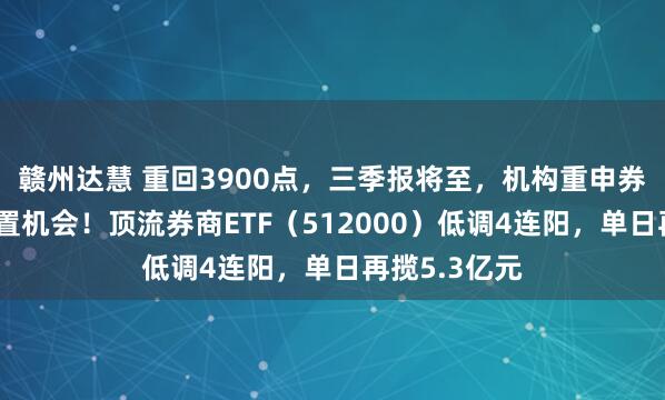 赣州达慧 重回3900点，三季报将至，机构重申券商战略性配置机会！顶流券商ETF（512000）低调4连阳，单日再揽5.3亿元