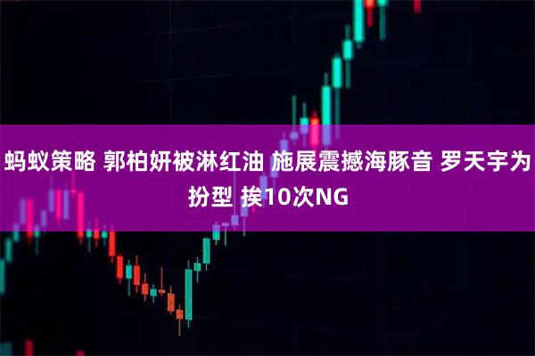 蚂蚁策略 郭柏妍被淋红油 施展震撼海豚音 罗天宇为扮型 挨10次NG