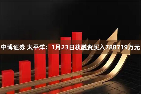 中博证券 太平洋：1月23日获融资买入788719万元